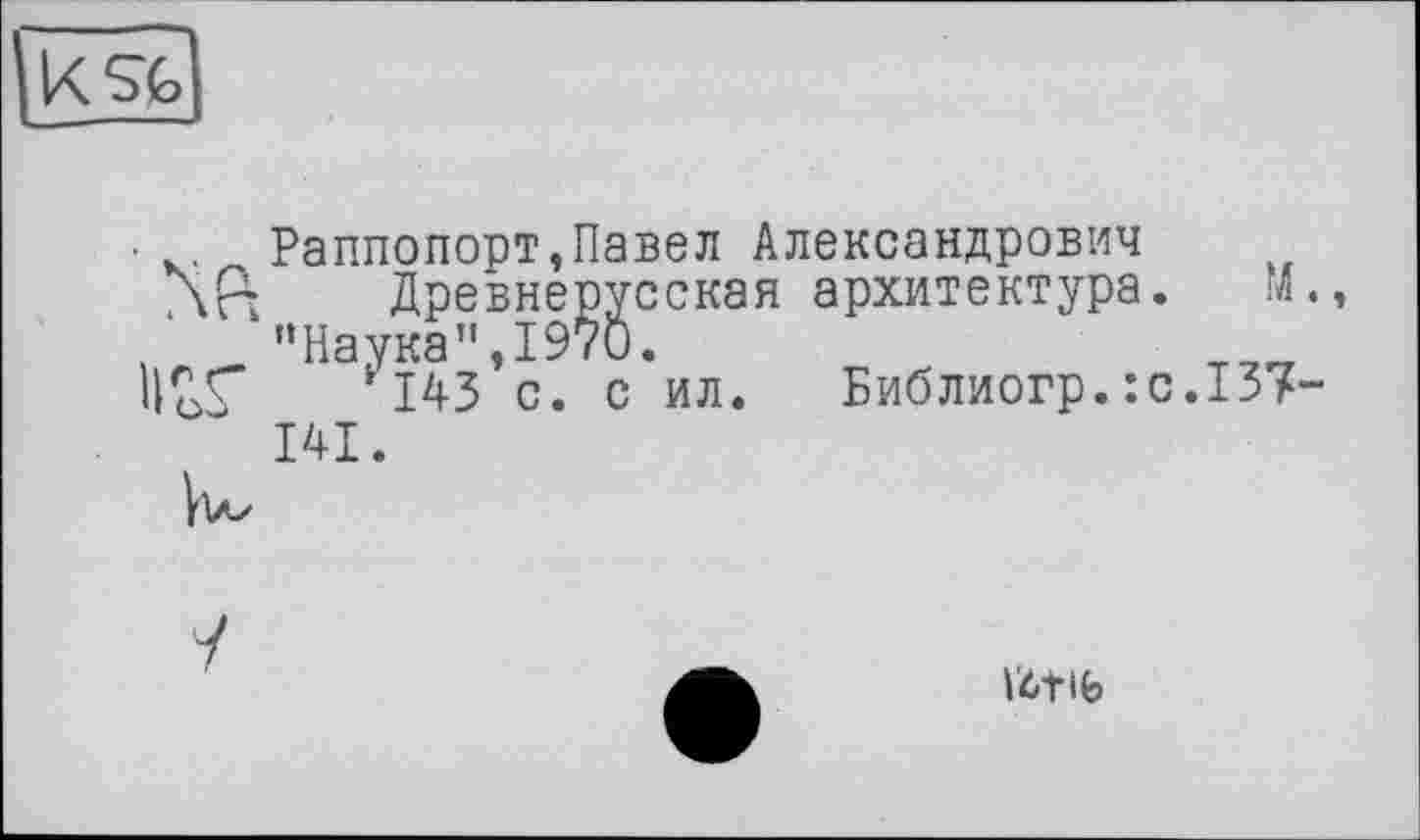 ﻿Раппопорт,Павел Александрович
Aß Древнерусская архитектура. М
’’Наука” ,1970.
*143 с. с ил. Библиогр.:с.137
141.
V4tlb